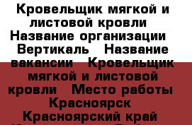 Кровельщик мягкой и листовой кровли › Название организации ­ Вертикаль › Название вакансии ­ Кровельщик мягкой и листовой кровли › Место работы ­ Красноярск - Красноярский край, Красноярск г. Работа » Вакансии   